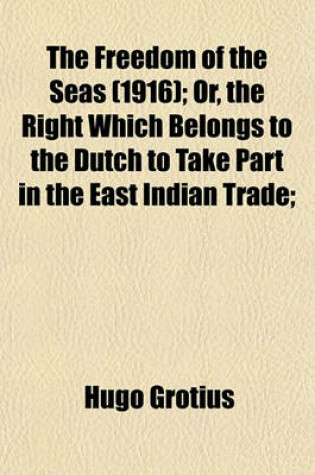 Cover of The Freedom of the Seas (1916); Or, the Right Which Belongs to the Dutch to Take Part in the East Indian Trade;