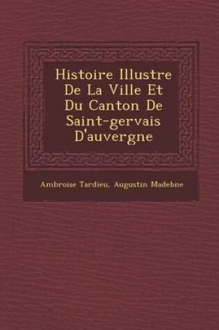 Cover of Histoire Illustr E de La Ville Et Du Canton de Saint-Gervais D'Auvergne