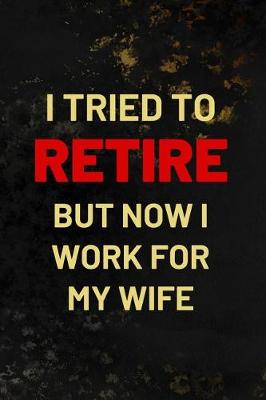 Book cover for I Tried To Retire But Now I Work For My Wife