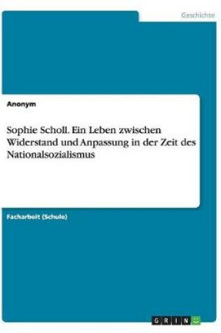 Cover of Sophie Scholl. Ein Leben zwischen Widerstand und Anpassung in der Zeit des Nationalsozialismus