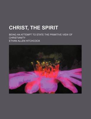 Book cover for Christ, the Spirit; Being an Attempt to State the Primitive View of Christianity