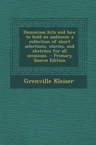 Cover of Humorous Hits and How to Hold an Audience; A Collection of Short Selections, Stories, and Sketches for All Occasions - Primary Source Edition