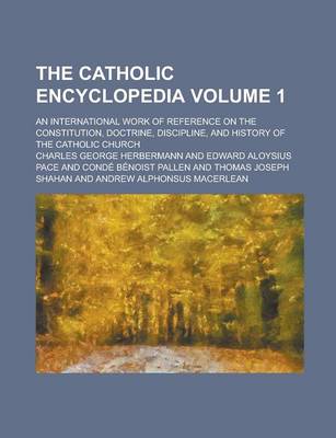 Book cover for The Catholic Encyclopedia; An International Work of Reference on the Constitution, Doctrine, Discipline, and History of the Catholic Church Volume 1