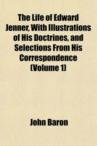 Cover of The Life of Edward Jenner, with Illustrations of His Doctrines, and Selections from His Correspondence (Volume 1)