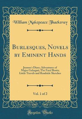 Book cover for Burlesques, Novels by Eminent Hands, Vol. 1 of 2: Jeames's Diary; Adventures of Major Gahagan; The Fatal Boots; Little Travels and Roadside Sketches (Classic Reprint)