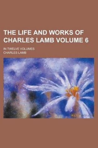 Cover of The Life and Works of Charles Lamb; In Twelve Volumes Volume 6