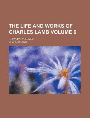 Book cover for The Life and Works of Charles Lamb; In Twelve Volumes Volume 6