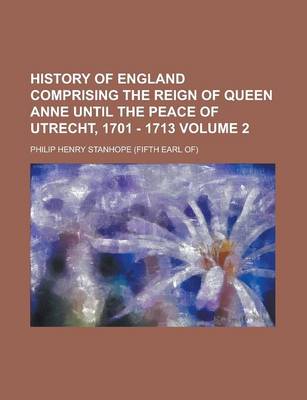 Book cover for History of England Comprising the Reign of Queen Anne Until the Peace of Utrecht, 1701 - 1713 Volume 2