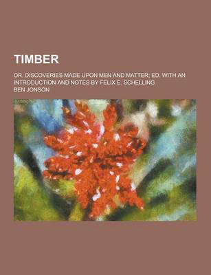 Book cover for Timber; Or, Discoveries Made Upon Men and Matter; Ed. with an Introduction and Notes by Felix E. Schelling