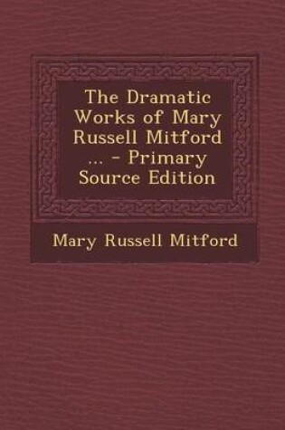 Cover of The Dramatic Works of Mary Russell Mitford ... - Primary Source Edition