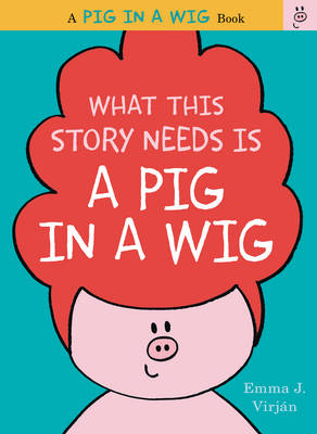 Cover of What This Story Needs Is a Pig in a Wig