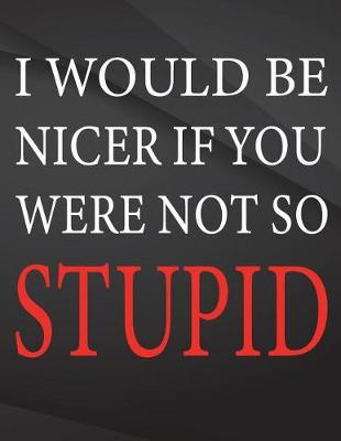Book cover for I would be nicer if you were not so stupid.