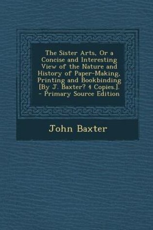 Cover of The Sister Arts, or a Concise and Interesting View of the Nature and History of Paper-Making, Printing and Bookbinding [By J. Baxter? 4 Copies.]. - PR