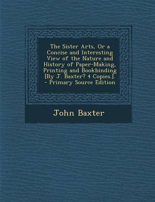 Book cover for The Sister Arts, or a Concise and Interesting View of the Nature and History of Paper-Making, Printing and Bookbinding [By J. Baxter? 4 Copies.]. - PR