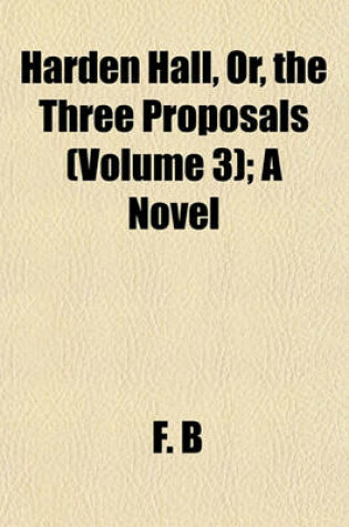 Cover of Harden Hall, Or, the Three Proposals (Volume 3); A Novel