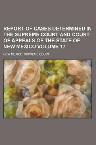 Cover of Report of Cases Determined in the Supreme Court and Court of Appeals of the State of New Mexico Volume 17