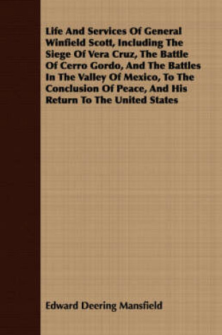 Cover of Life And Services Of General Winfield Scott, Including The Siege Of Vera Cruz, The Battle Of Cerro Gordo, And The Battles In The Valley Of Mexico, To The Conclusion Of Peace, And His Return To The United States