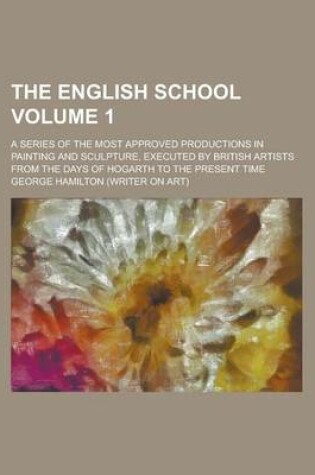 Cover of The English School; A Series of the Most Approved Productions in Painting and Sculpture, Executed by British Artists from the Days of Hogarth to the Present Time Volume 1