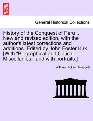 Book cover for History of the Conquest of Peru ... New and Revised Edition, with the Author's Latest Corrections and Additions. Edited by John Foster Kirk. [With "Biographical and Critical Miscellanies," and with Portraits.]