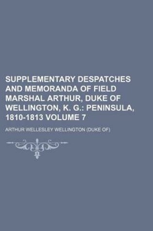 Cover of Supplementary Despatches and Memoranda of Field Marshal Arthur, Duke of Wellington, K. G. Volume 7; Peninsula, 1810-1813