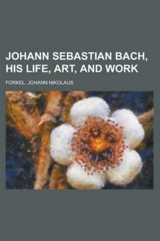 Cover of Johann Sebastian Bach, His Life, Art, and Work