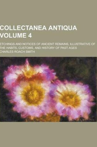 Cover of Collectanea Antiqua; Etchings and Notices of Ancient Remains, Illustrative of the Habits, Customs, and History of Past Ages Volume 4