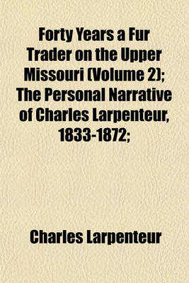 Book cover for Forty Years a Fur Trader on the Upper Missouri (Volume 2); The Personal Narrative of Charles Larpenteur, 1833-1872;