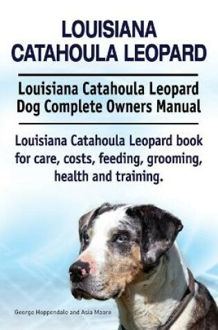 Cover of Louisiana Catahoula Leopard. Louisiana Catahoula Leopard Dog Complete Owners Manual. Louisiana Catahoula Leopard book for care, costs, feeding, grooming, health and training.