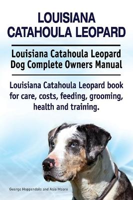 Book cover for Louisiana Catahoula Leopard. Louisiana Catahoula Leopard Dog Complete Owners Manual. Louisiana Catahoula Leopard book for care, costs, feeding, grooming, health and training.