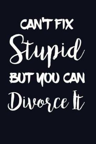 Cover of Can't Fix Stupid But You Can Divorce It.