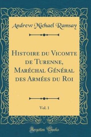 Cover of Histoire Du Vicomte de Turenne, Marechal General Des Armees Du Roi, Vol. 1 (Classic Reprint)