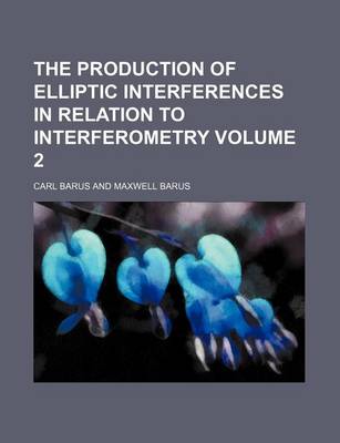 Book cover for The Production of Elliptic Interferences in Relation to Interferometry Volume 2