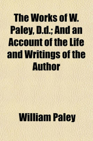 Cover of The Works of W. Paley, D.D. (Volume 2); And an Account of the Life and Writings of the Author