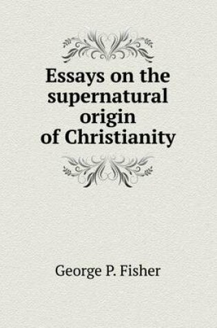 Cover of Essays on the supernatural origin of Christianity