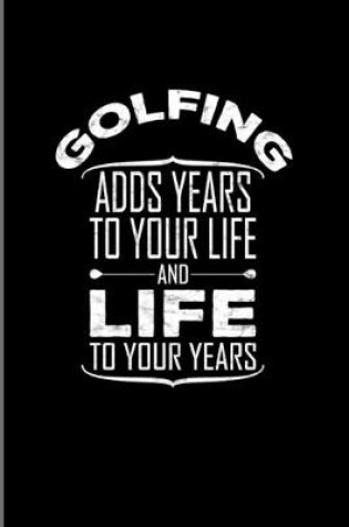 Cover of Golfing Adds Years To Your Life And Life To Your Years