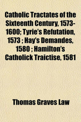 Cover of Catholic Tractates of the Sixteenth Century, 1573-1600; Tyrie's Refutation, 1573; Hay's Demandes, 1580; Hamilton's Catholick Traictise, 1581