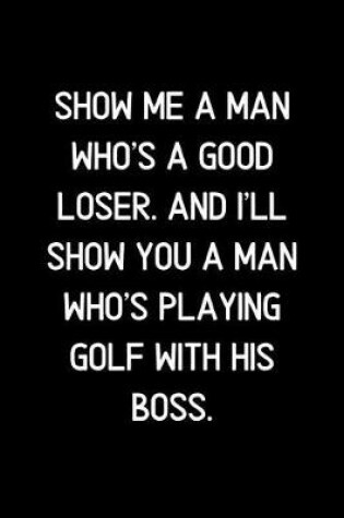 Cover of Show me a man who's a good loser. And I'll show you a man who's playing golf with his boss.