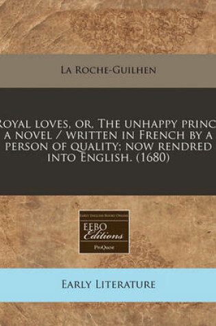 Cover of Royal Loves, Or, the Unhappy Prince a Novel / Written in French by a Person of Quality; Now Rendred Into English. (1680)