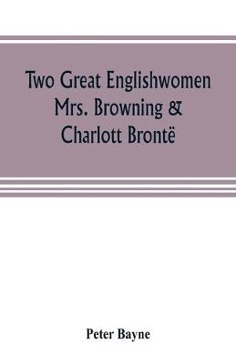 Book cover for Two great Englishwomen, Mrs. Browning & Charlott Bronte; with an essay on poetry, illustrated from Wordsworth, Burns, and Byron