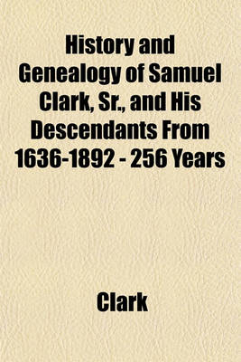 Book cover for History and Genealogy of Samuel Clark, Sr., and His Descendants from 1636-1892 - 256 Years