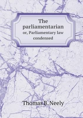 Book cover for The parliamentarian or, Parliamentary law condensed