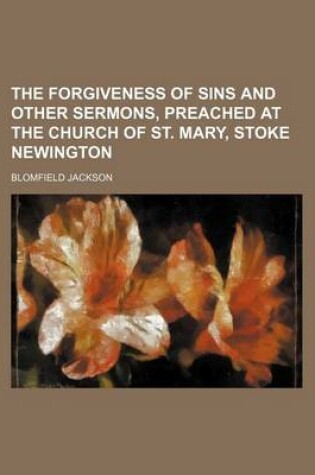 Cover of The Forgiveness of Sins and Other Sermons, Preached at the Church of St. Mary, Stoke Newington