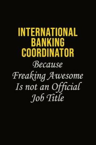 Cover of International Banking Coordinator Because Freaking Awesome Is Not An Official Job Title