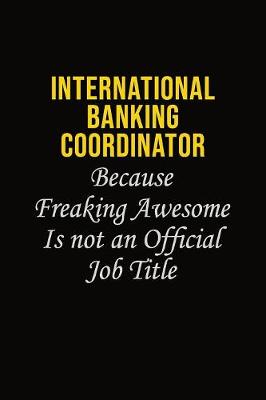 Book cover for International Banking Coordinator Because Freaking Awesome Is Not An Official Job Title