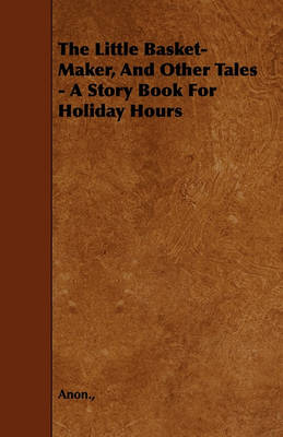 Book cover for The Little Basket-Maker, And Other Tales - A Story Book For Holiday Hours