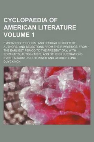 Cover of Cyclopaedia of American Literature Volume 1; Embracing Personal and Critical Notices of Authors, and Selections from Their Writings. from the Earliest Period to the Present Day; With Portraits, Autographs, and Other Illustrations