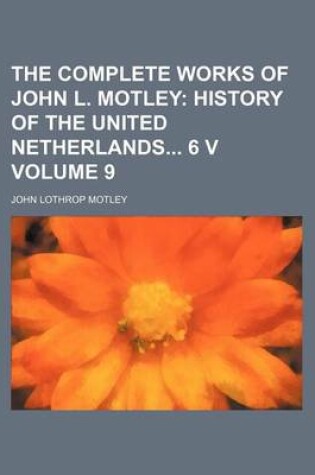 Cover of The Complete Works of John L. Motley Volume 9; History of the United Netherlands 6 V