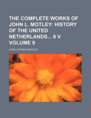 Book cover for The Complete Works of John L. Motley Volume 9; History of the United Netherlands 6 V