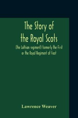 Cover of The Story Of The Royal Scots (The Lothian Regiment) Formerly The First Or The Royal Regiment Of Foot