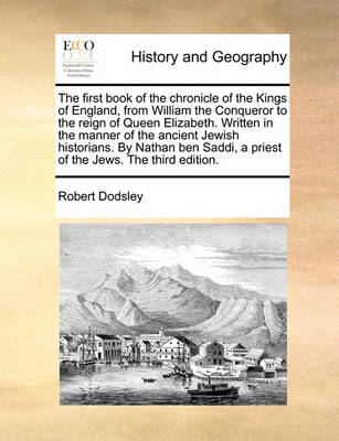 Book cover for The First Book of the Chronicle of the Kings of England, from William the Conqueror to the Reign of Queen Elizabeth. Written in the Manner of the Ancient Jewish Historians. by Nathan Ben Saddi, a Priest of the Jews. the Third Edition.